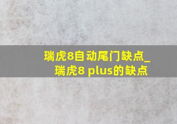 瑞虎8自动尾门缺点_瑞虎8 plus的缺点